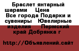 Браслет янтарный шарами  › Цена ­ 10 000 - Все города Подарки и сувениры » Ювелирные изделия   . Пермский край,Добрянка г.